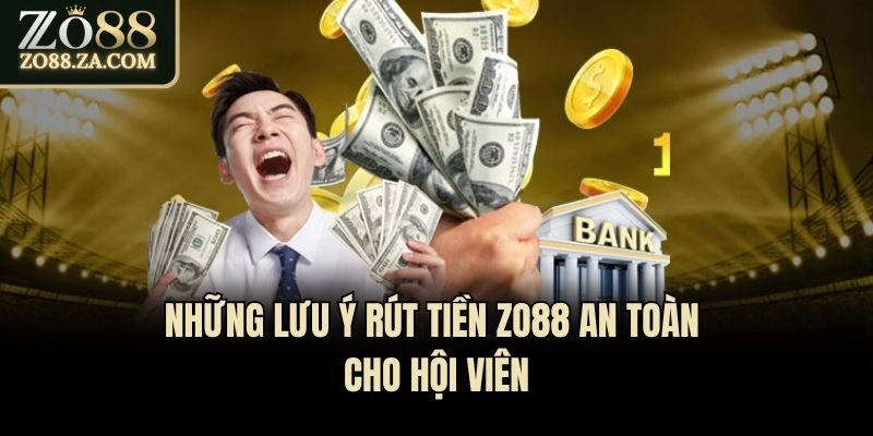Rút Tiền Zo88 - Nhanh Chóng An Toàn Với Quy Trình 3 Phút 3 Những lưu ý rút tiền Zo88 an toàn cho hội viên