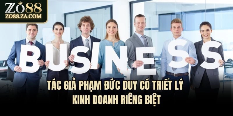 Tác Giả Phạm Đức Duy - Hành Trình Kiến Tạo Zo88 Đỉnh Cao 2 Tác giả Phạm Đức Duy có triết lý kinh doanh riêng biệt